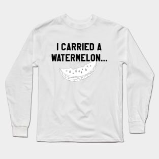 I Carried a Watermelon- Black Text Long Sleeve T-Shirt